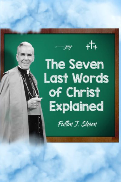 The Seven Last Words Of Christ Explained - Bishop Sheen Today